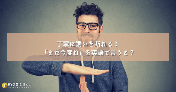 丁寧に誘いを断れる また今度ね を英語で言うと Ryo英会話ジム