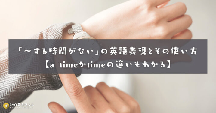 する時間がない の英語表現とその使い方 A Timeかtimeの違いもわかる Ryo英会話ジム