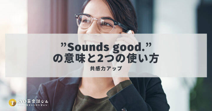 共感力アップ Sounds Good の意味と2つの使い方 Ryo英会話ジム