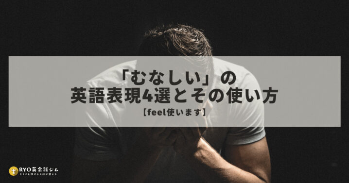むなしい の英語表現4選とその使い方 Feel使います Ryo英会話ジム