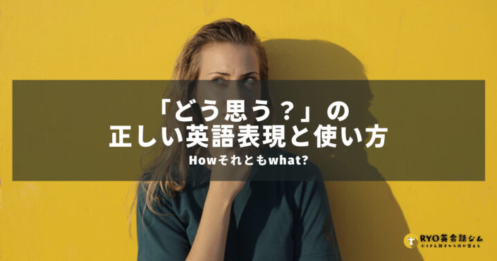 Howそれともwhat どう思う の正しい英語表現と使い方 Ryo英会話ジム Howそれともwhat どう思う の正しい英語表現と使い方 Ryo英会話ジム