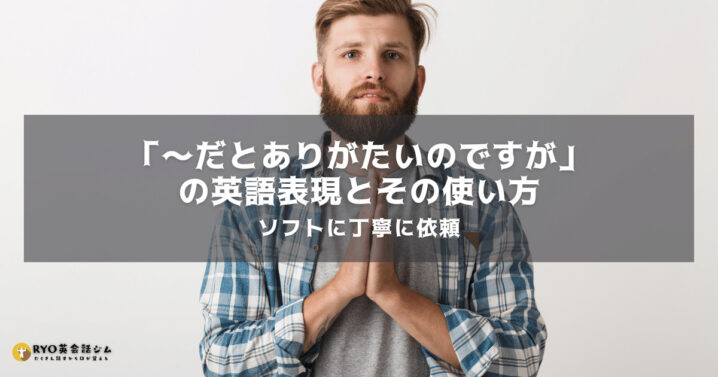 ソフトに丁寧に依頼 だとありがたいのですが の英語表現とその使い方 Ryo英会話ジム