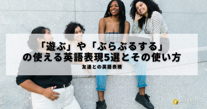 友達と 遊ぶ や ぶらぶるする の使える英語表現5選とその使い方 Ryo英会話ジム