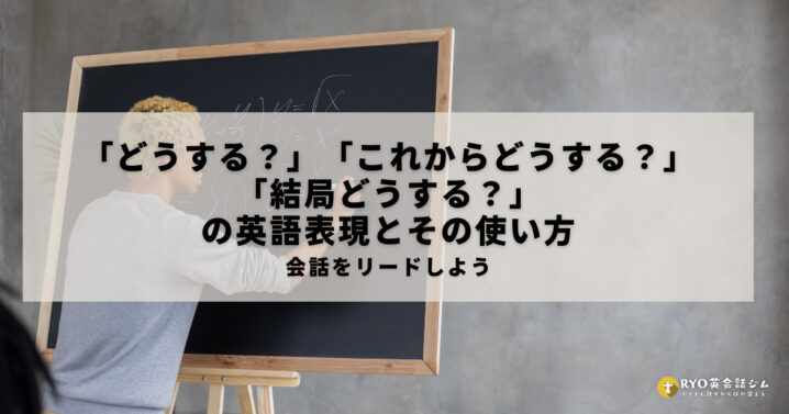 どうする や これからどうする 結局どうする の英語表現とその使い方 Ryo英会話ジム どうする や これからどうする 結局どうする の英語表現とその使い方 Ryo英会話ジム