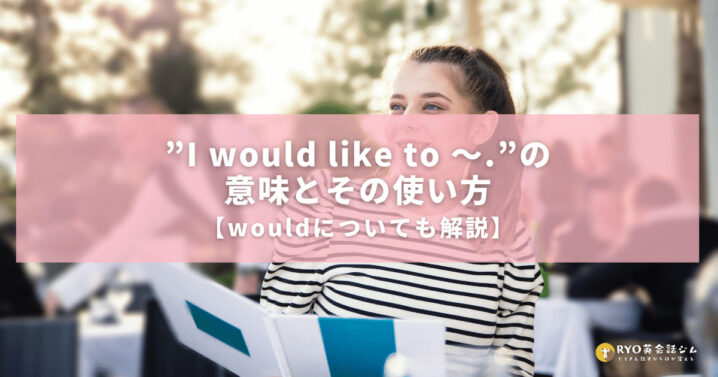 I Would Like To の意味とその使い方 Wouldについても解説 Ryo英会話ジム