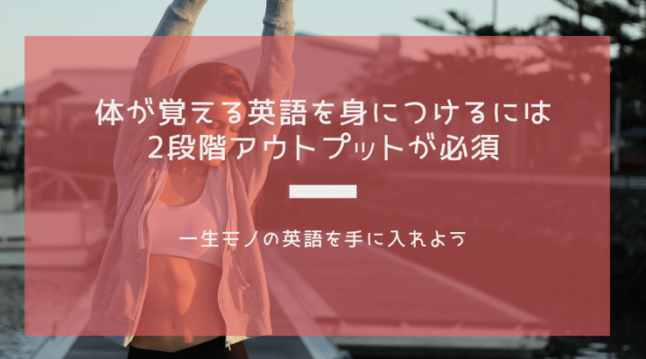 体が覚える英語を身につけるには2段階アウトプットが必須 Ryo英会話ジム