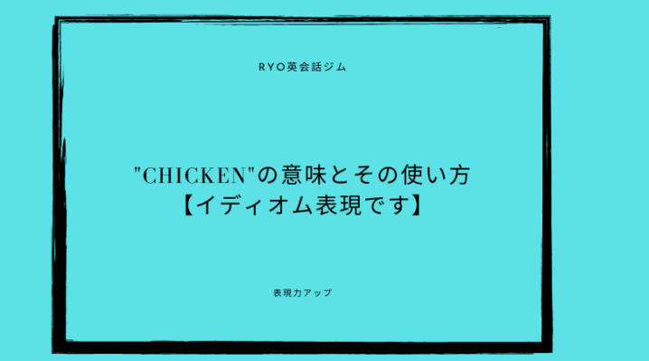 Chicken の意味とその使い方 イディオム表現です Ryo英会話ジム