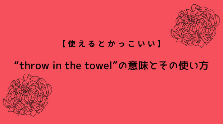 Throw In The Towel の意味とその使い方 使えるとかっこいい Ryo英会話ジム