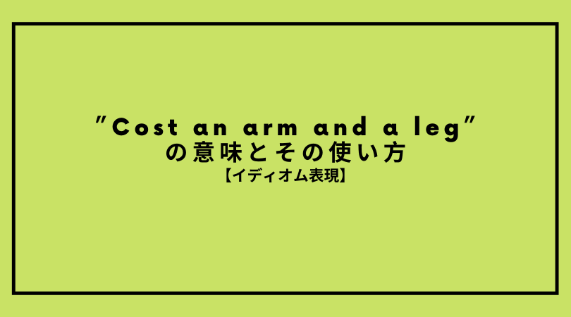 Cost An Arm And A Leg の意味とその使い方 Ryo英会話ジム