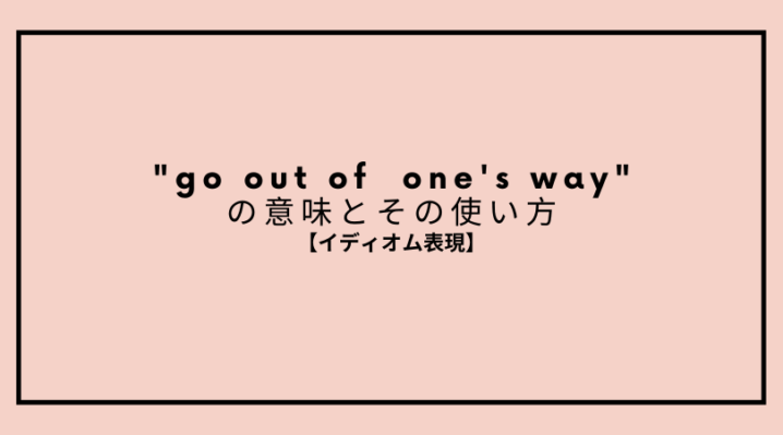 Go Out Of One S Way の意味とその使い方 Ryo英会話ジム
