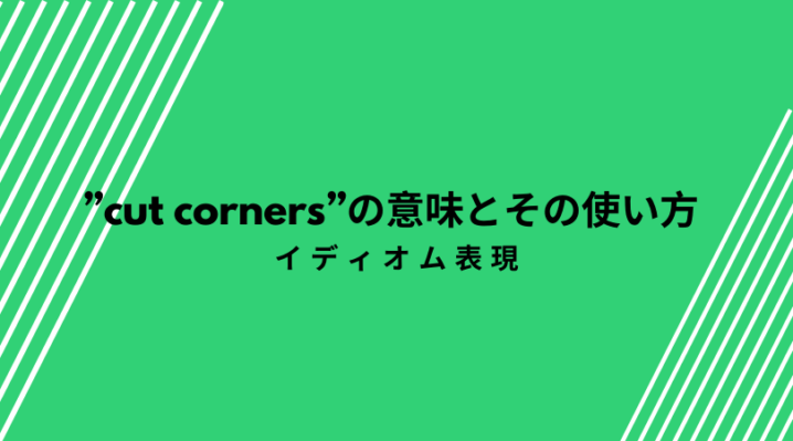 Cut Corners の意味とその使い方 近道したいとき Ryo英会話ジム