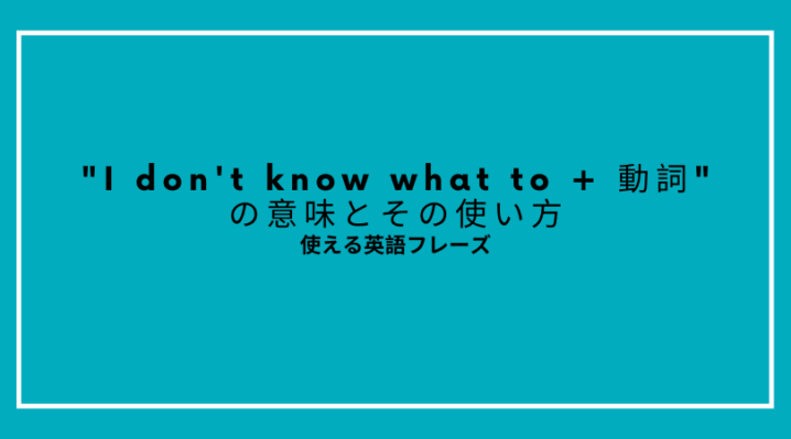 不確かなことに I Don T Know What To 動詞の意味とその使い方 Ryo英会話ジム