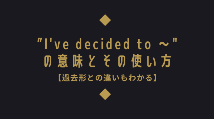 I Ve Decided To の意味とその使い方 過去形との違いもわかる Ryo英会話ジム