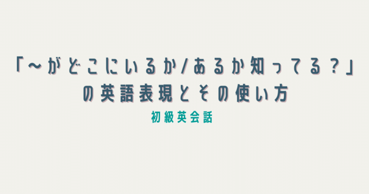 がどこにいるか あるか知ってる の英語表現とその使い方 Ryo英会話ジム