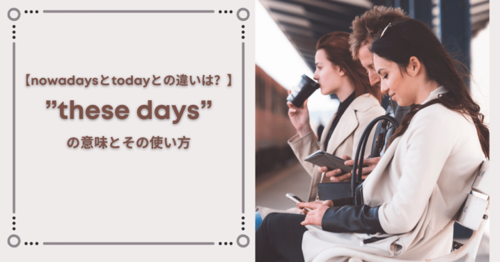 These Days の意味とその使い方 Nowadaysとtodayとの違いは Ryo英会話ジム