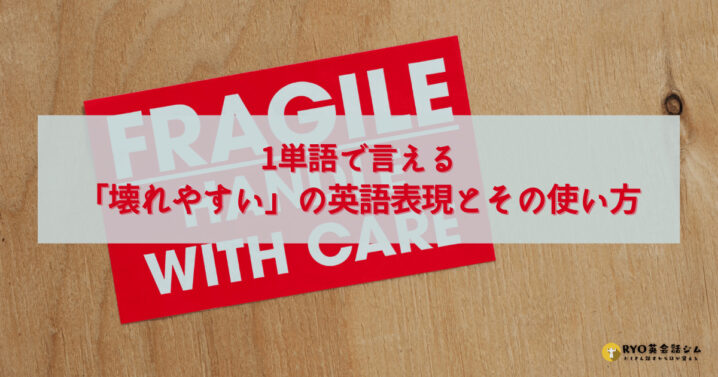 1単語で言える 壊れやすい の英語表現とその使い方 Ryo英会話ジム