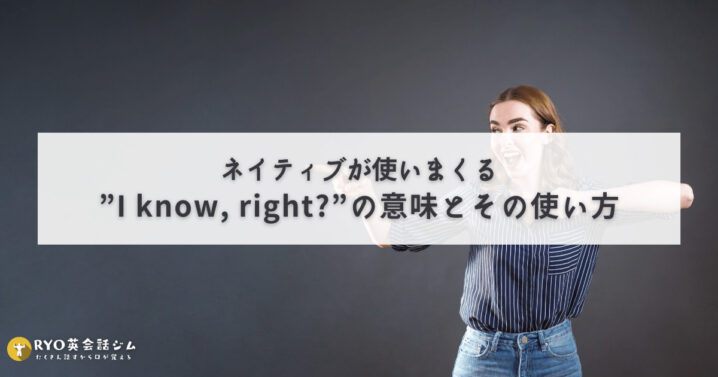 ネイティブが使いまくる I Know Right の意味とその使い方 Ryo英会話ジム