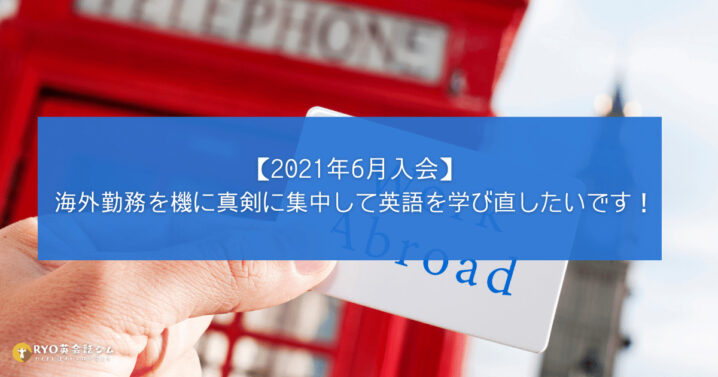 2021年6月入会 海外勤務を機に真剣に集中して英語を学び直したいです Ryo英会話ジム