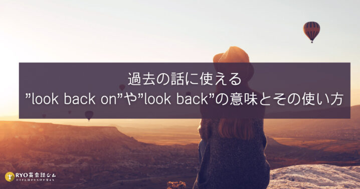過去の話に使える Look Back On や Look Back の意味とその使い方 Ryo英会話ジム